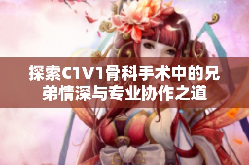 探索C1V1骨科手术中的兄弟情深与专业协作之道