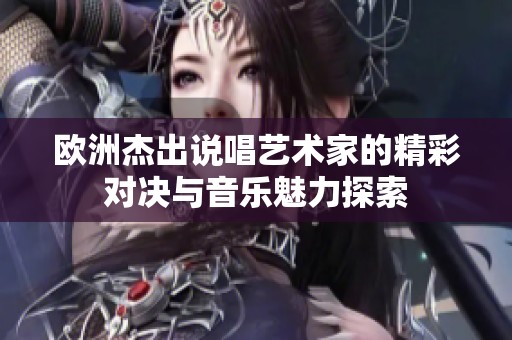 欧洲杰出说唱艺术家的精彩对决与音乐魅力探索