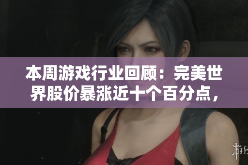 本周游戏行业回顾：完美世界股价暴涨近十个百分点，整体游戏板块也迎来显著上涨