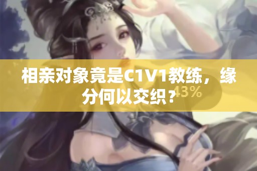 相亲对象竟是C1V1教练，缘分何以交织？