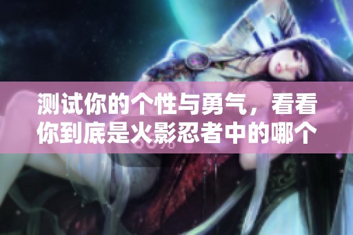 测试你的个性与勇气，看看你到底是火影忍者中的哪个角色吧！