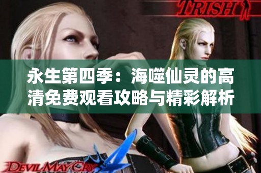 永生第四季：海噬仙灵的高清免费观看攻略与精彩解析