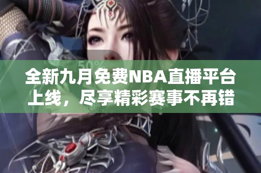 全新九月免费NBA直播平台上线，尽享精彩赛事不再错过