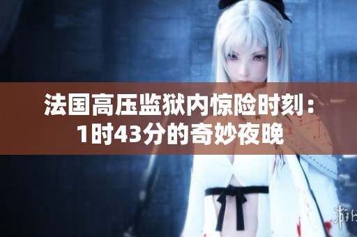 法国高压监狱内惊险时刻：1时43分的奇妙夜晚