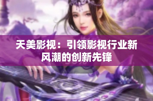 天美影视：引领影视行业新风潮的创新先锋