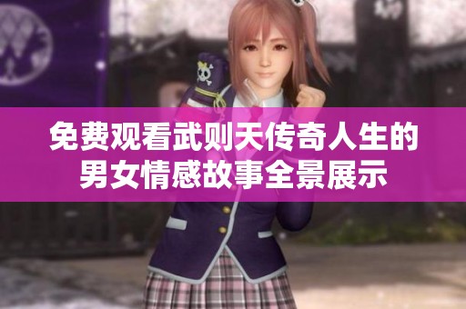 免费观看武则天传奇人生的男女情感故事全景展示