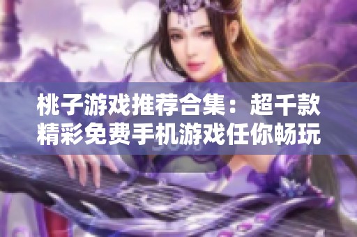 桃子游戏推荐合集：超千款精彩免费手机游戏任你畅玩