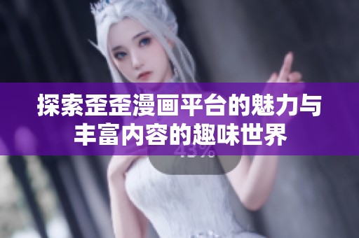 探索歪歪漫画平台的魅力与丰富内容的趣味世界