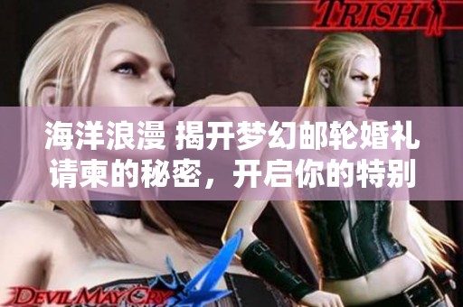 海洋浪漫 揭开梦幻邮轮婚礼请柬的秘密，开启你的特别婚礼之旅