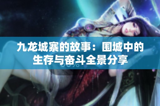 九龙城寨的故事：围城中的生存与奋斗全景分享