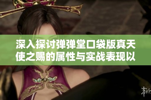 深入探讨弹弹堂口袋版真天使之赐的属性与实战表现以及玩家体验分析