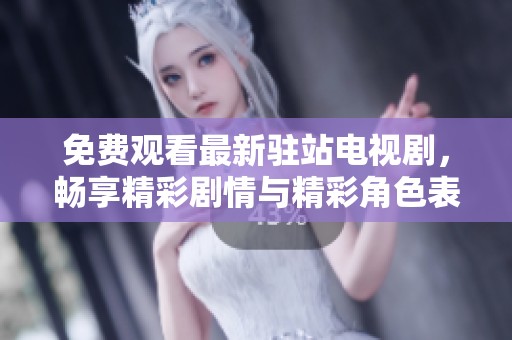 免费观看最新驻站电视剧，畅享精彩剧情与精彩角色表演