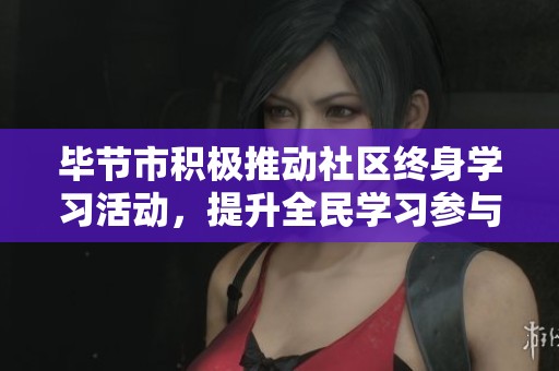毕节市积极推动社区终身学习活动，提升全民学习参与意识与能力