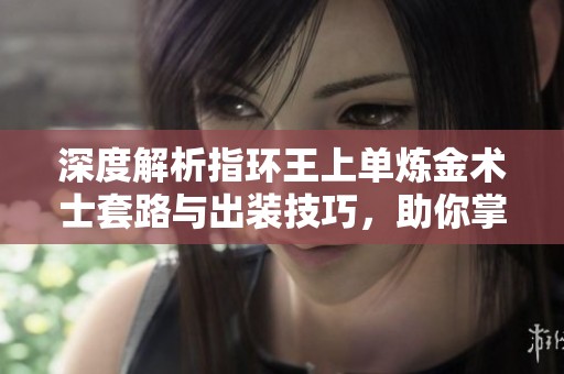 深度解析指环王上单炼金术士套路与出装技巧，助你掌握游戏新策略