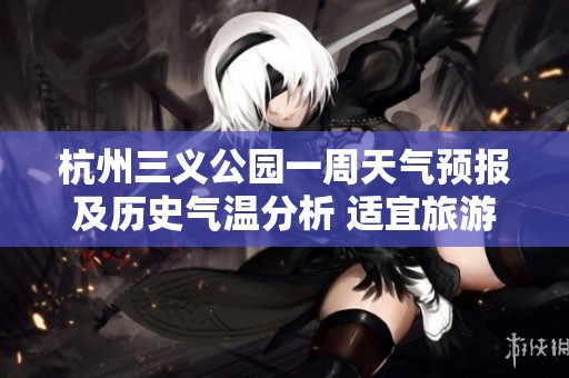 杭州三义公园一周天气预报及历史气温分析 适宜旅游指数综合评估