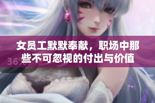 女员工默默奉献，职场中那些不可忽视的付出与价值