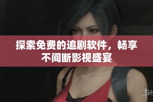 探索免费的追剧软件，畅享不间断影视盛宴