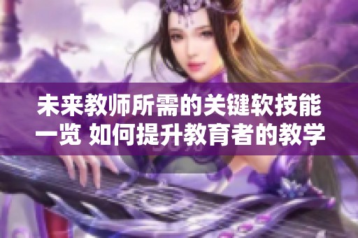 未来教师所需的关键软技能一览 如何提升教育者的教学与人际交往能力