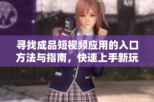 寻找成品短视频应用的入口方法与指南，快速上手新玩法
