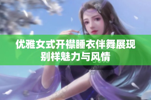 优雅女式开襟睡衣伴舞展现别样魅力与风情