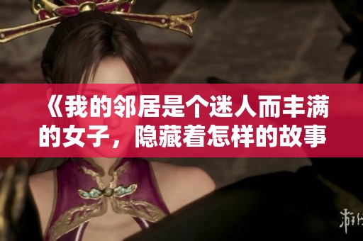 《我的邻居是个迷人而丰满的女子，隐藏着怎样的故事》