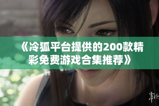 《冷狐平台提供的200款精彩免费游戏合集推荐》