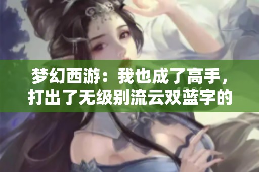 梦幻西游：我也成了高手，打出了无级别流云双蓝字的绝世装备