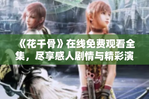《花千骨》在线免费观看全集，尽享感人剧情与精彩演出！