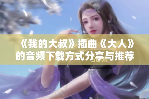 《我的大叔》插曲《大人》的音频下载方式分享与推荐