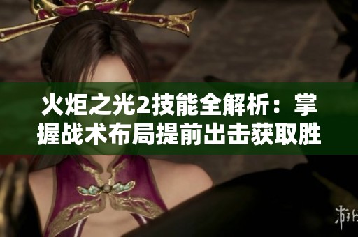 火炬之光2技能全解析：掌握战术布局提前出击获取胜利优势