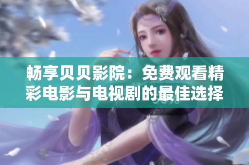 畅享贝贝影院：免费观看精彩电影与电视剧的最佳选择