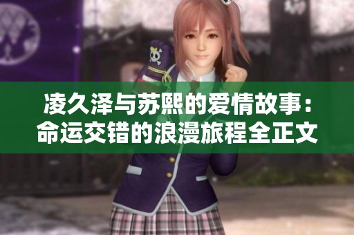 凌久泽与苏熙的爱情故事：命运交错的浪漫旅程全正文阅读指南