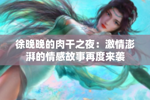 徐晚晚的肉干之夜：激情澎湃的情感故事再度来袭