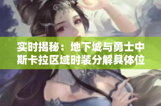 实时揭秘：地下城与勇士中斯卡拉区域时装分解具体位置详细指南