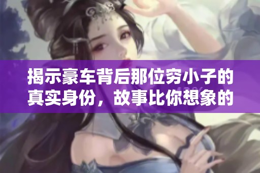 揭示豪车背后那位穷小子的真实身份，故事比你想象的更精彩