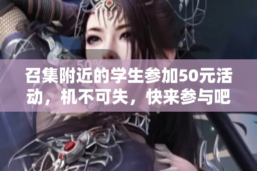 召集附近的学生参加50元活动，机不可失，快来参与吧！