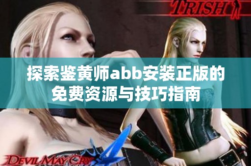 探索鉴黄师abb安装正版的免费资源与技巧指南