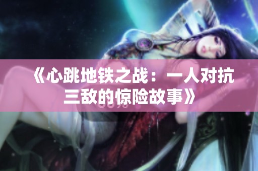 《心跳地铁之战：一人对抗三敌的惊险故事》