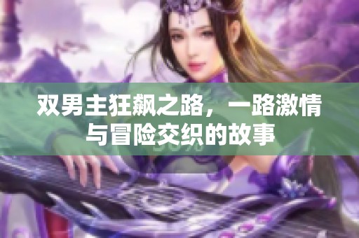 双男主狂飙之路，一路激情与冒险交织的故事