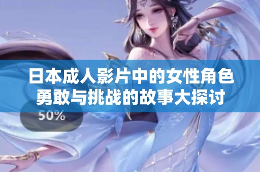日本成人影片中的女性角色勇敢与挑战的故事大探讨