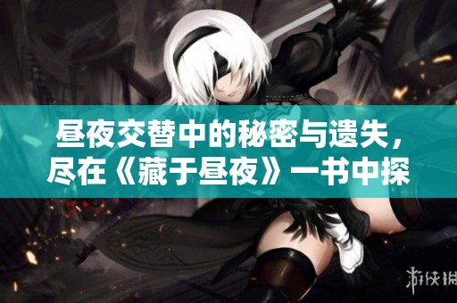 昼夜交替中的秘密与遗失，尽在《藏于昼夜》一书中探索