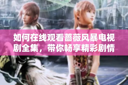 如何在线观看蔷薇风暴电视剧全集，带你畅享精彩剧情与演出