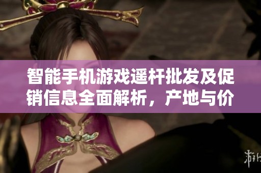 智能手机游戏遥杆批发及促销信息全面解析，产地与价格优惠一览