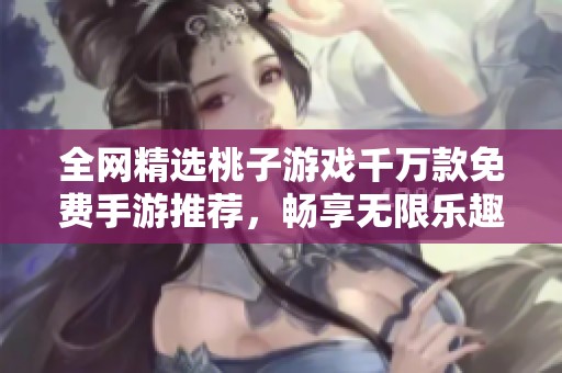 全网精选桃子游戏千万款免费手游推荐，畅享无限乐趣