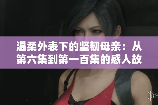 温柔外表下的坚韧母亲：从第六集到第一百集的感人故事