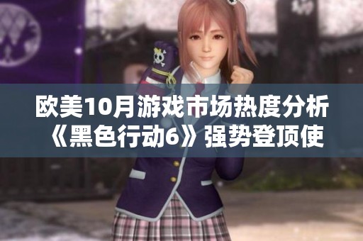 欧美10月游戏市场热度分析 《黑色行动6》强势登顶使命召唤系列销量榜单