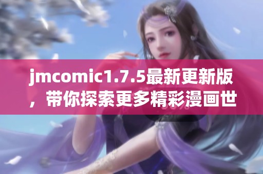 jmcomic1.7.5最新更新版，带你探索更多精彩漫画世界