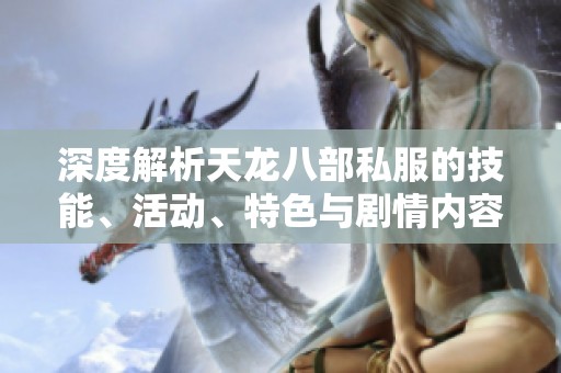 深度解析天龙八部私服的技能、活动、特色与剧情内容