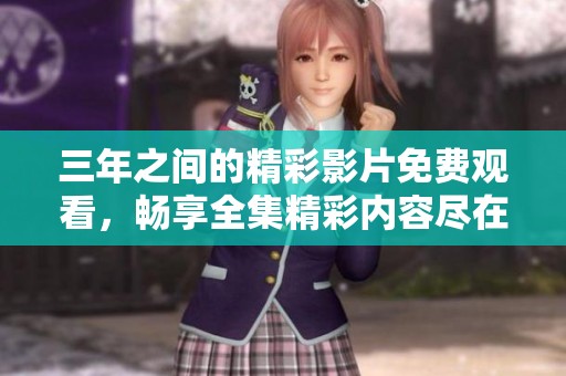 三年之间的精彩影片免费观看，畅享全集精彩内容尽在此处