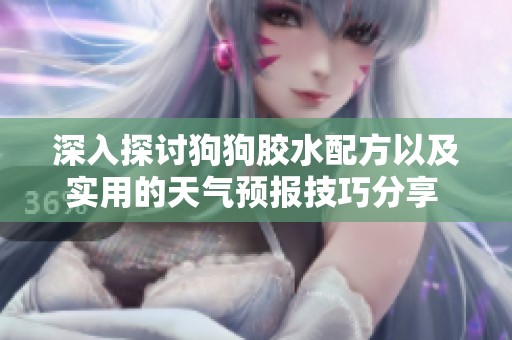 深入探讨狗狗胶水配方以及实用的天气预报技巧分享 - 圣铖游戏网